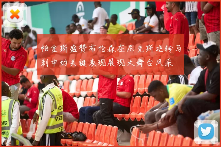 帕金斯盛赞布伦森在尼克斯逆转马刺中的关键表现展现大舞台风采
