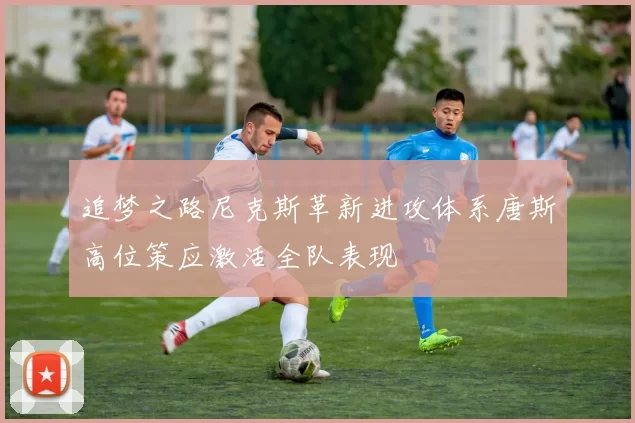追梦之路尼克斯革新进攻体系唐斯高位策应激活全队表现