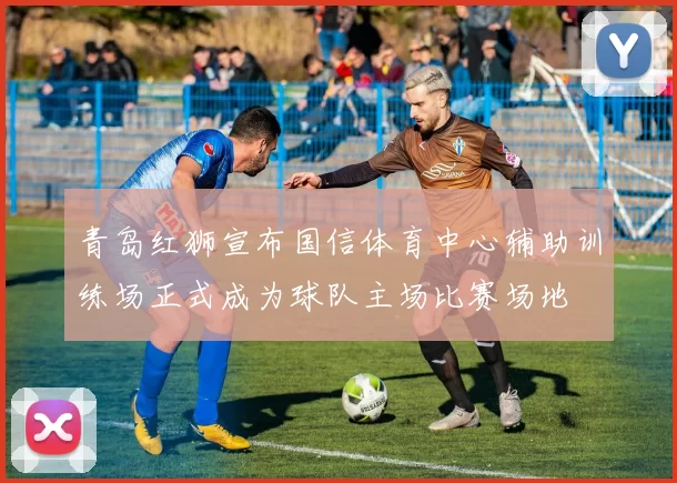青岛红狮宣布国信体育中心辅助训练场正式成为球队主场比赛场地