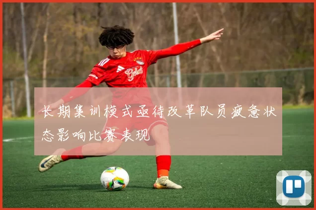 长期集训模式亟待改革队员疲惫状态影响比赛表现