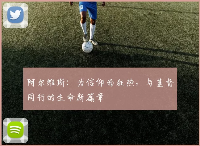 阿尔维斯：为信仰而狂热，与基督同行的生命新篇章