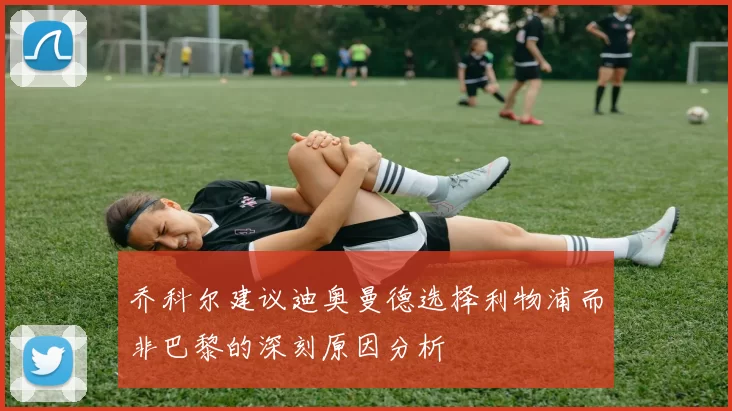 乔科尔建议迪奥曼德选择利物浦而非巴黎的深刻原因分析
