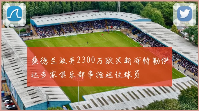 桑德兰放弃2300万欧买断海特勒伊达多家俱乐部争抢这位球员