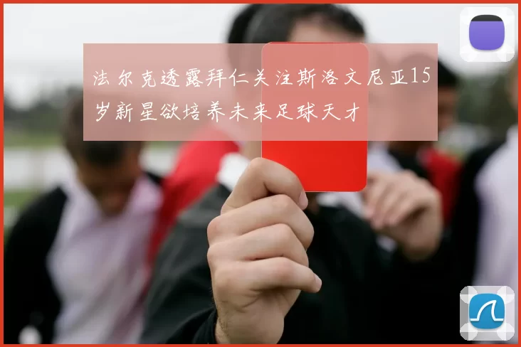 法尔克透露拜仁关注斯洛文尼亚15岁新星欲培养未来足球天才