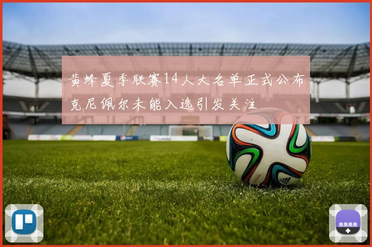 黄蜂夏季联赛14人大名单正式公布克尼佩尔未能入选引发关注